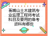 石嘴山土木建筑专业监理工程师考试科目及要用的备考资料有哪些