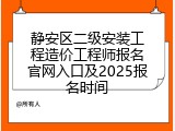 静安区二级安装工程造价工程师报名官网入口及2025报名时间