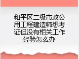 和平区二级市政公用工程建造师想考证但没有相关工作经验怎么办