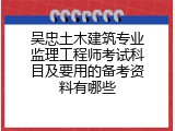 吴忠土木建筑专业监理工程师考试科目及要用的备考资料有哪些