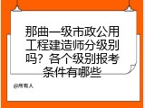 那曲一级市政公用工程建造师分级别吗？各个级别报考条件有哪些