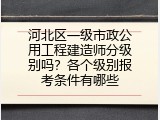 河北区一级市政公用工程建造师分级别吗？各个级别报考条件有哪些