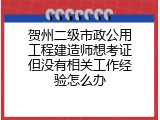 贺州二级市政公用工程建造师想考证但没有相关工作经验怎么办