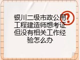 银川二级市政公用工程建造师想考证但没有相关工作经验怎么办