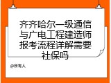 齐齐哈尔一级通信与广电工程建造师报考流程详解需要社保吗