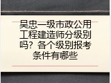 吴忠一级市政公用工程建造师分级别吗？各个级别报考条件有哪些