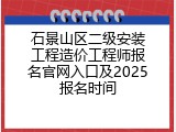 石景山区二级安装工程造价工程师报名官网入口及2025报名时间