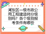 河东区一级市政公用工程建造师分级别吗？各个级别报考条件有哪些