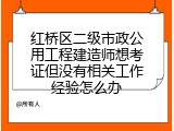 红桥区二级市政公用工程建造师想考证但没有相关工作经验怎么办