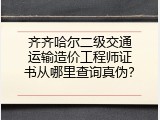 齐齐哈尔二级交通运输造价工程师证书从哪里查询真伪？