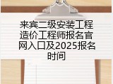 来宾二级安装工程造价工程师报名官网入口及2025报名时间