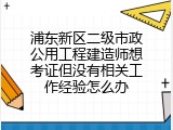 浦东新区二级市政公用工程建造师想考证但没有相关工作经验怎么办