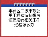 丰台区二级市政公用工程建造师想考证但没有相关工作经验怎么办