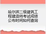 哈尔滨二级建筑工程建造师考试成绩公布时间如何查询