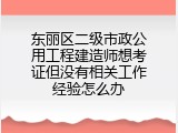 东丽区二级市政公用工程建造师想考证但没有相关工作经验怎么办