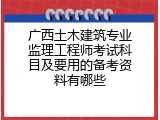 广西土木建筑专业监理工程师考试科目及要用的备考资料有哪些