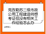 克孜勒苏二级市政公用工程建造师想考证但没有相关工作经验怎么办