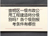 崇明区一级市政公用工程建造师分级别吗？各个级别报考条件有哪些