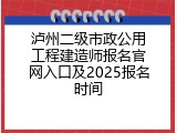 泸州二级市政公用工程建造师报名官网入口及2025报名时间