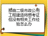 那曲二级市政公用工程建造师想考证但没有相关工作经验怎么办