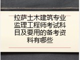 拉萨土木建筑专业监理工程师考试科目及要用的备考资料有哪些