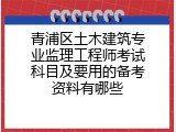 青浦区土木建筑专业监理工程师考试科目及要用的备考资料有哪些