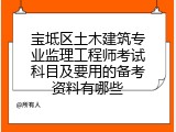 宝坻区土木建筑专业监理工程师考试科目及要用的备考资料有哪些
