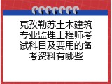 克孜勒苏土木建筑专业监理工程师考试科目及要用的备考资料有哪些