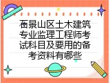 石景山区土木建筑专业监理工程师考试科目及要用的备考资料有哪些