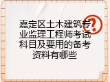 嘉定区土木建筑专业监理工程师考试科目及要用的备考资料有哪些