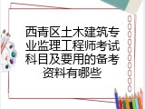 西青区土木建筑专业监理工程师考试科目及要用的备考资料有哪些