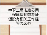 中卫二级市政公用工程建造师想考证但没有相关工作经验怎么办