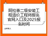 阿拉善二级安装工程造价工程师报名官网入口及2025报名时间