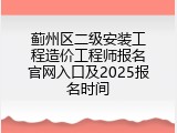 蓟州区二级安装工程造价工程师报名官网入口及2025报名时间