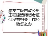 崇左二级市政公用工程建造师想考证但没有相关工作经验怎么办