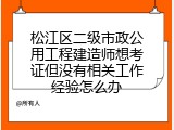 松江区二级市政公用工程建造师想考证但没有相关工作经验怎么办