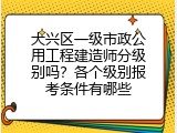 大兴区一级市政公用工程建造师分级别吗？各个级别报考条件有哪些