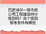 巴彦淖尔一级市政公用工程建造师分级别吗？各个级别报考条件有哪些