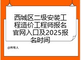 西城区二级安装工程造价工程师报名官网入口及2025报名时间