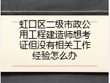 虹口区二级市政公用工程建造师想考证但没有相关工作经验怎么办
