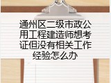 通州区二级市政公用工程建造师想考证但没有相关工作经验怎么办