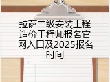 拉萨二级安装工程造价工程师报名官网入口及2025报名时间