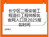 长宁区二级安装工程造价工程师报名官网入口及2025报名时间