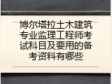 博尔塔拉土木建筑专业监理工程师考试科目及要用的备考资料有哪些