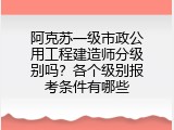 阿克苏一级市政公用工程建造师分级别吗？各个级别报考条件有哪些
