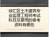 徐汇区土木建筑专业监理工程师考试科目及要用的备考资料有哪些