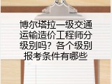 博尔塔拉一级交通运输造价工程师分级别吗？各个级别报考条件有哪些