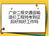 广安二级交通运输造价工程师考到证后好找好工作吗