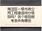 海淀区一级市政公用工程建造师分级别吗？各个级别报考条件有哪些