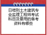 日喀则土木建筑专业监理工程师考试科目及要用的备考资料有哪些